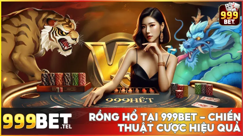 Rồng Hổ tại 999BET - Cách chơi và chiến thuật cược hiệu quả
