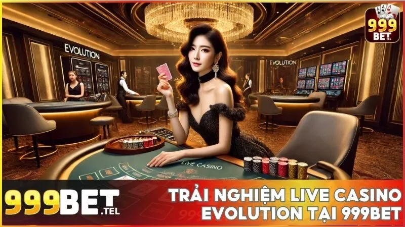 Trải nghiệm đỉnh cao với Live Casino Evolution tại 999BET