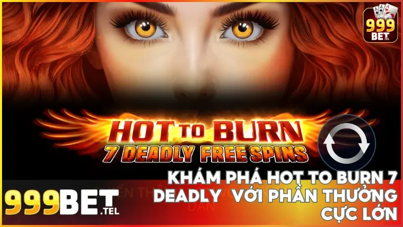 Slot Hot to Burn 7 Deadly tại 999bet nổi bật với phần thưởng cực lớn